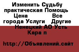 Изменить Судьбу, практическая Помощь › Цена ­ 15 000 - Все города Услуги » Другие   . Ненецкий АО,Усть-Кара п.